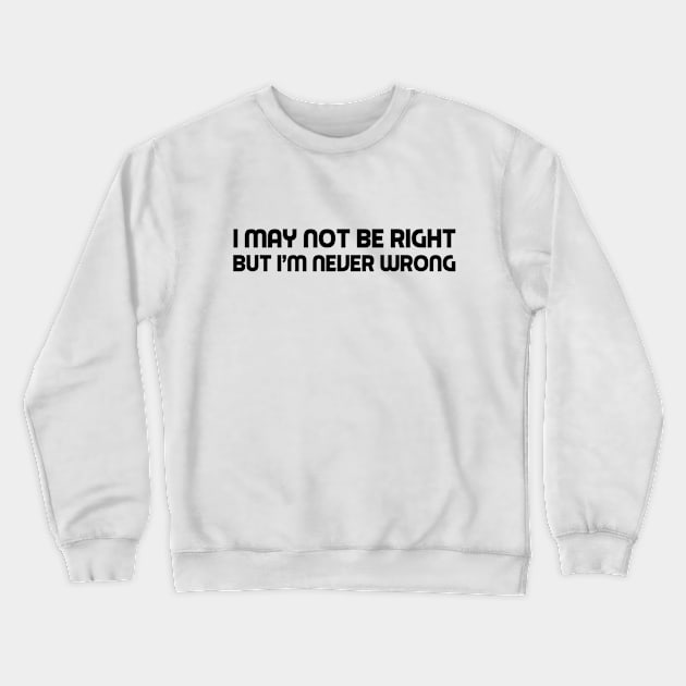 I may not be right but I'm never wrong Crewneck Sweatshirt by skstring